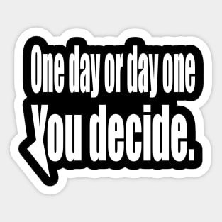 One Day or Day One You  Decide Sticker